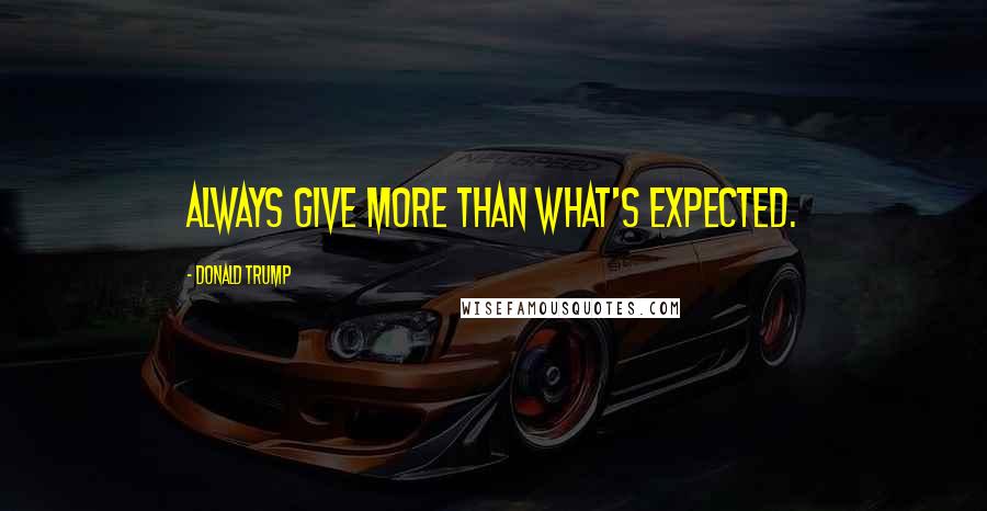 Donald Trump Quotes: Always give more than what's expected.