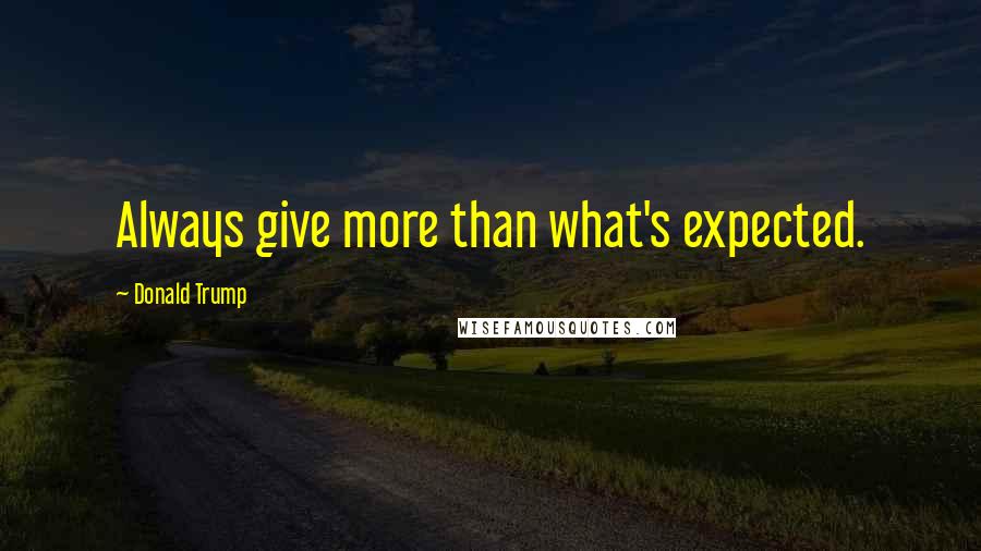 Donald Trump Quotes: Always give more than what's expected.