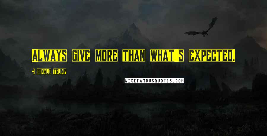 Donald Trump Quotes: Always give more than what's expected.