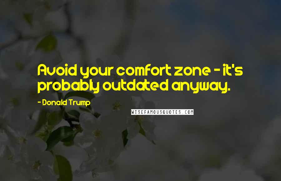 Donald Trump Quotes: Avoid your comfort zone - it's probably outdated anyway.