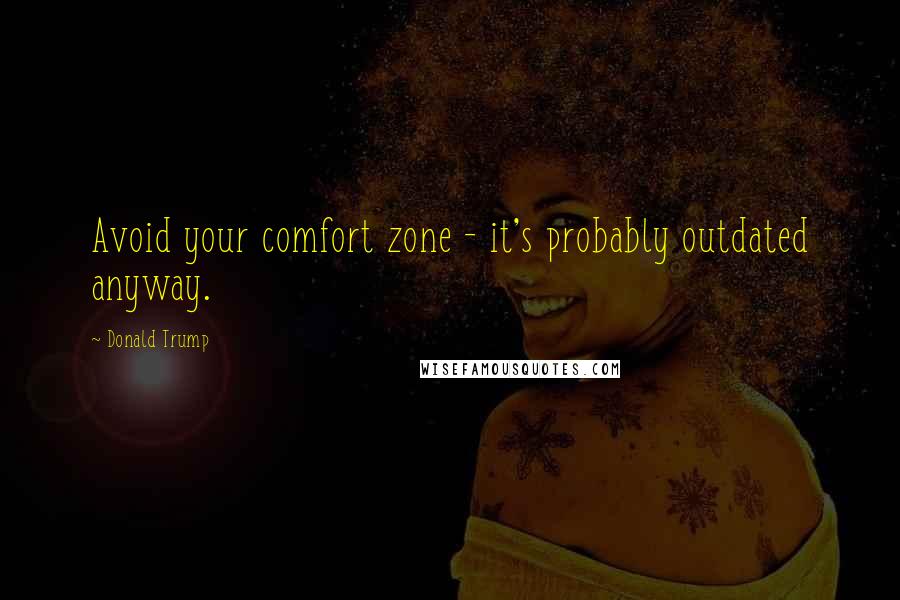 Donald Trump Quotes: Avoid your comfort zone - it's probably outdated anyway.