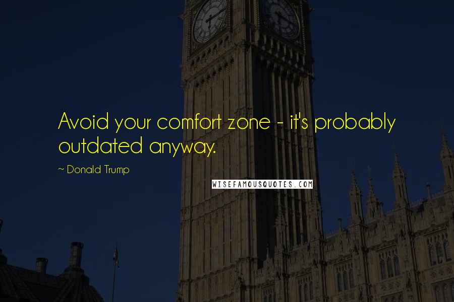 Donald Trump Quotes: Avoid your comfort zone - it's probably outdated anyway.