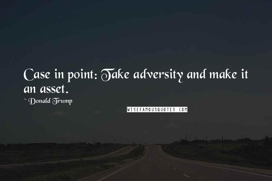 Donald Trump Quotes: Case in point: Take adversity and make it an asset.