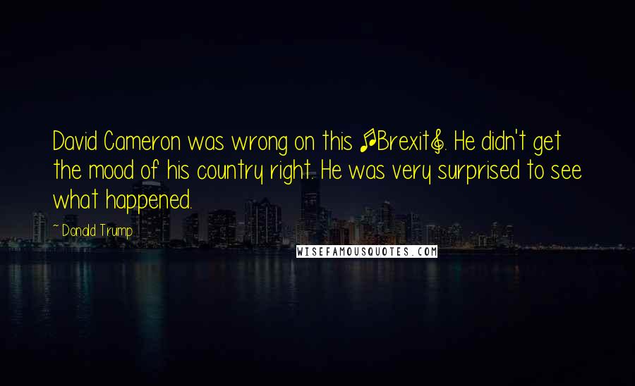 Donald Trump Quotes: David Cameron was wrong on this [Brexit]. He didn't get the mood of his country right. He was very surprised to see what happened.