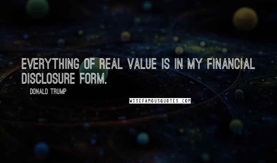 Donald Trump Quotes: Everything of real value is in my financial disclosure form.