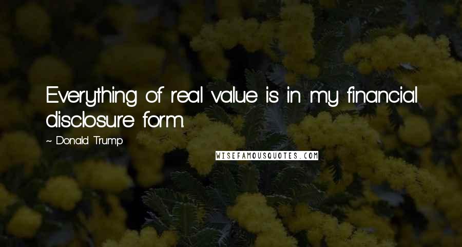 Donald Trump Quotes: Everything of real value is in my financial disclosure form.