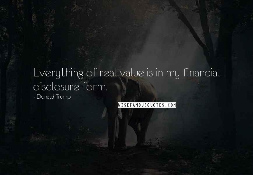 Donald Trump Quotes: Everything of real value is in my financial disclosure form.