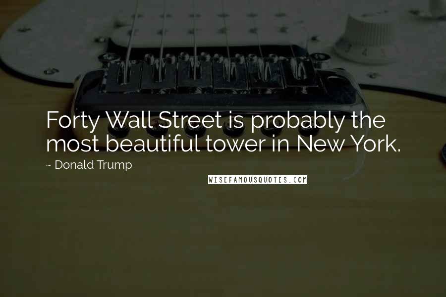 Donald Trump Quotes: Forty Wall Street is probably the most beautiful tower in New York.