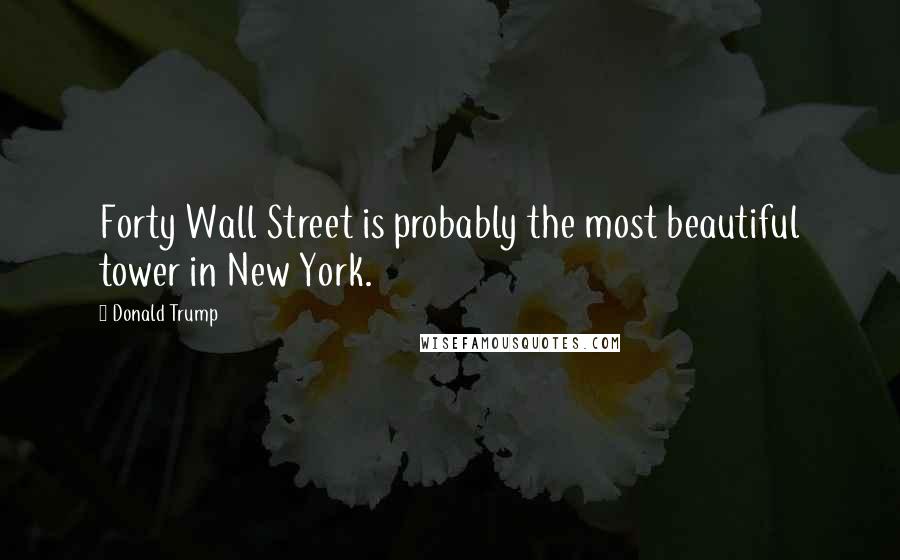 Donald Trump Quotes: Forty Wall Street is probably the most beautiful tower in New York.