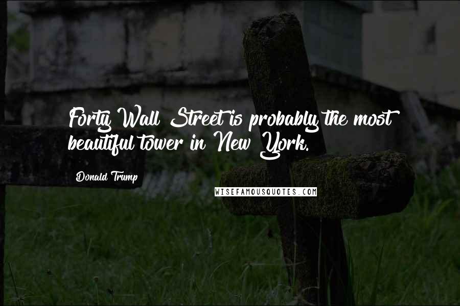 Donald Trump Quotes: Forty Wall Street is probably the most beautiful tower in New York.