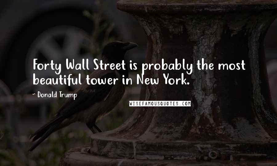 Donald Trump Quotes: Forty Wall Street is probably the most beautiful tower in New York.