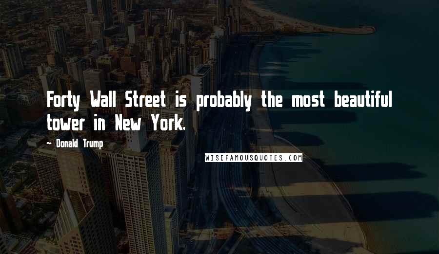 Donald Trump Quotes: Forty Wall Street is probably the most beautiful tower in New York.