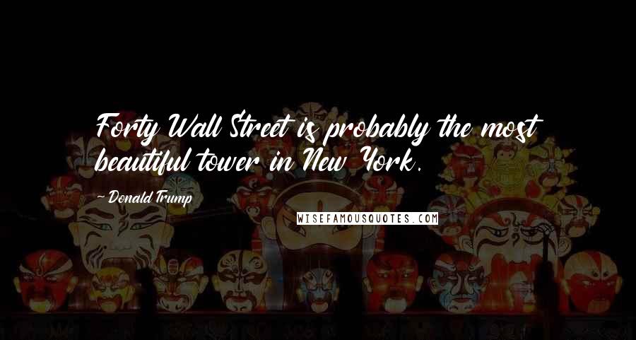 Donald Trump Quotes: Forty Wall Street is probably the most beautiful tower in New York.