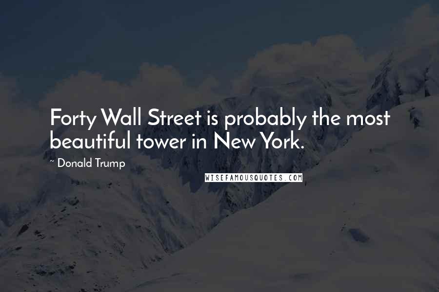 Donald Trump Quotes: Forty Wall Street is probably the most beautiful tower in New York.