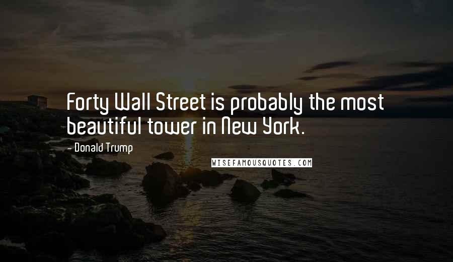 Donald Trump Quotes: Forty Wall Street is probably the most beautiful tower in New York.