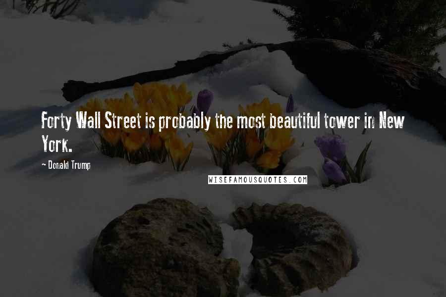 Donald Trump Quotes: Forty Wall Street is probably the most beautiful tower in New York.