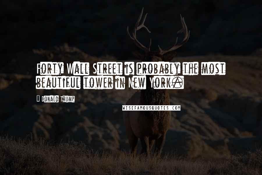 Donald Trump Quotes: Forty Wall Street is probably the most beautiful tower in New York.