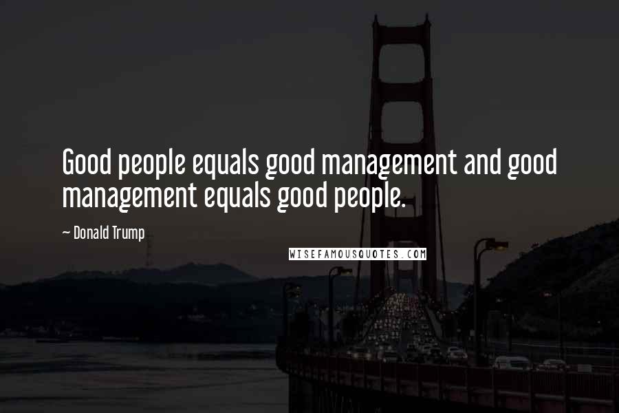 Donald Trump Quotes: Good people equals good management and good management equals good people.