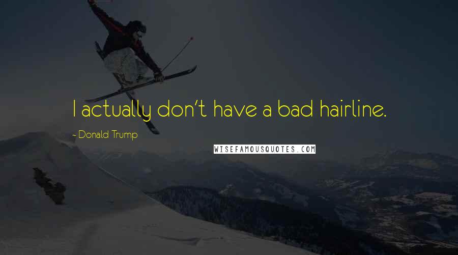 Donald Trump Quotes: I actually don't have a bad hairline.