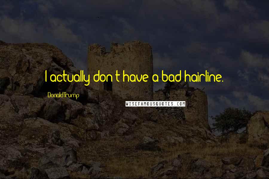 Donald Trump Quotes: I actually don't have a bad hairline.