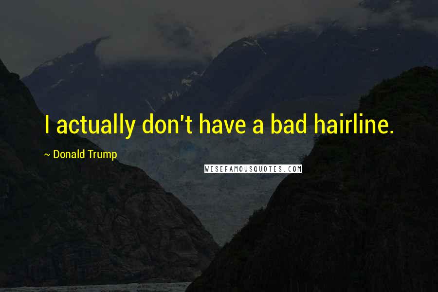 Donald Trump Quotes: I actually don't have a bad hairline.