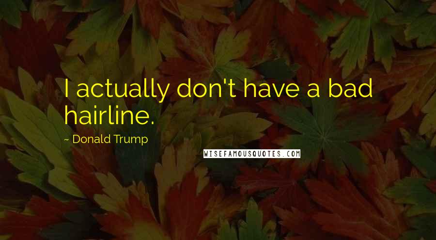 Donald Trump Quotes: I actually don't have a bad hairline.