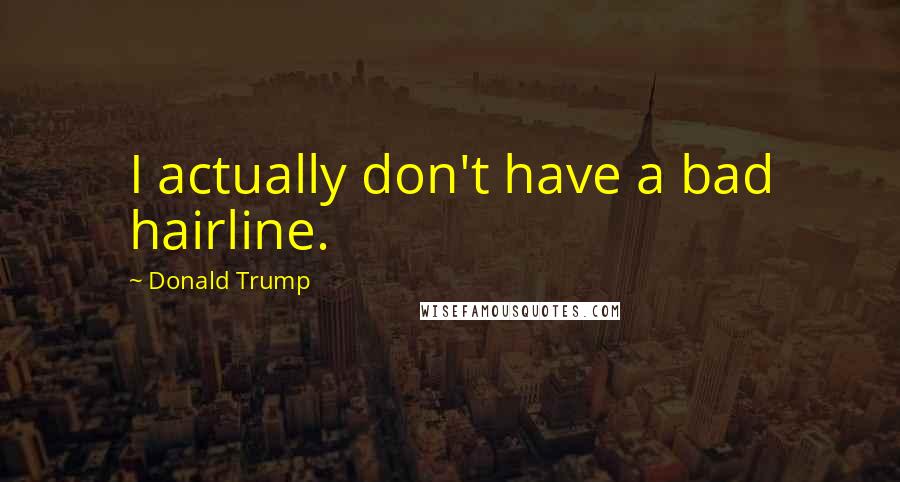 Donald Trump Quotes: I actually don't have a bad hairline.