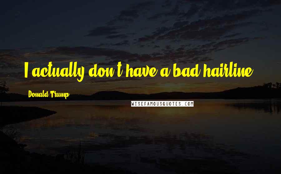 Donald Trump Quotes: I actually don't have a bad hairline.