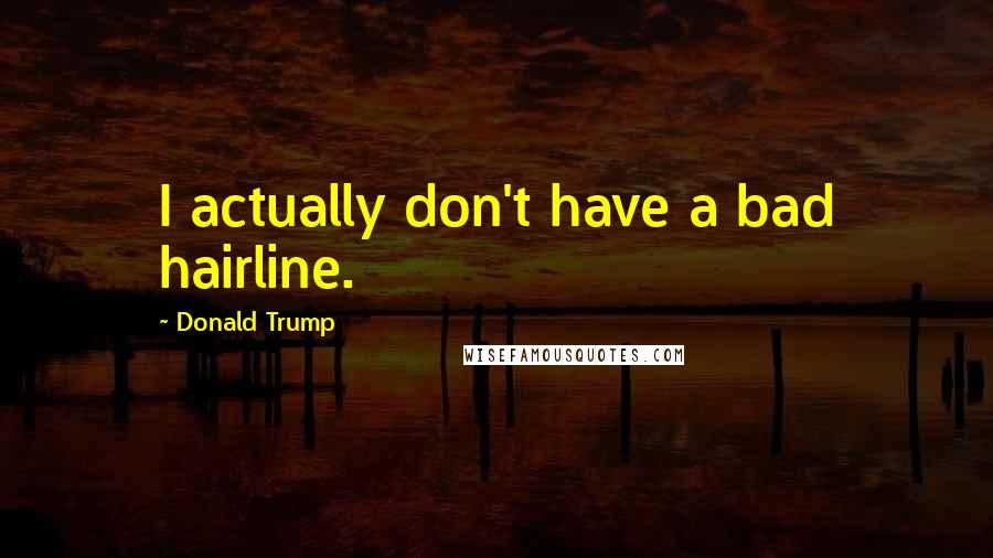 Donald Trump Quotes: I actually don't have a bad hairline.