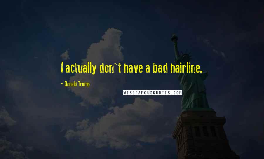 Donald Trump Quotes: I actually don't have a bad hairline.
