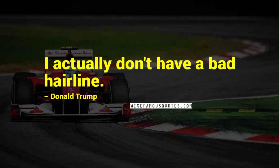 Donald Trump Quotes: I actually don't have a bad hairline.