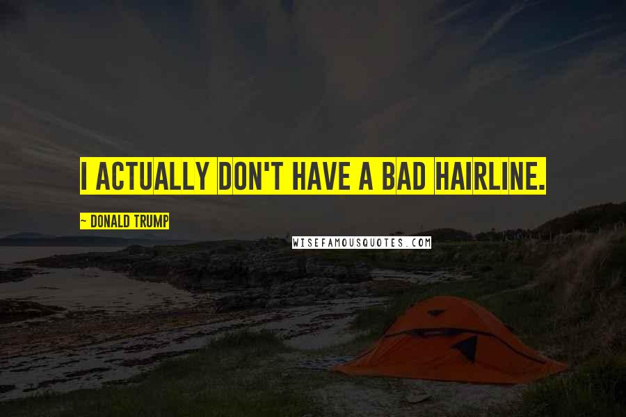 Donald Trump Quotes: I actually don't have a bad hairline.