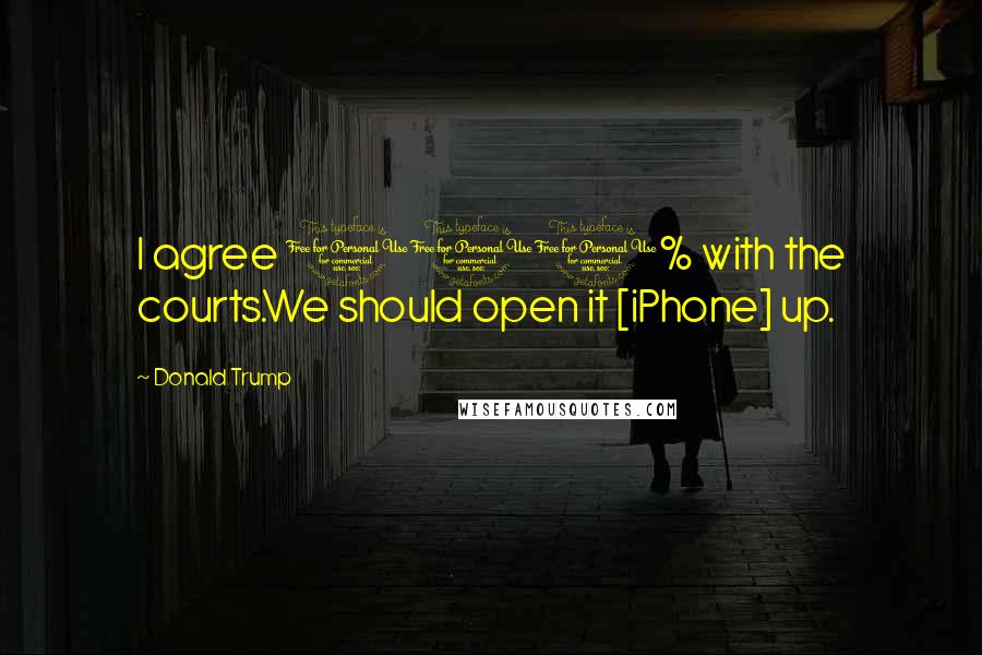 Donald Trump Quotes: I agree 100% with the courts.We should open it [iPhone] up.