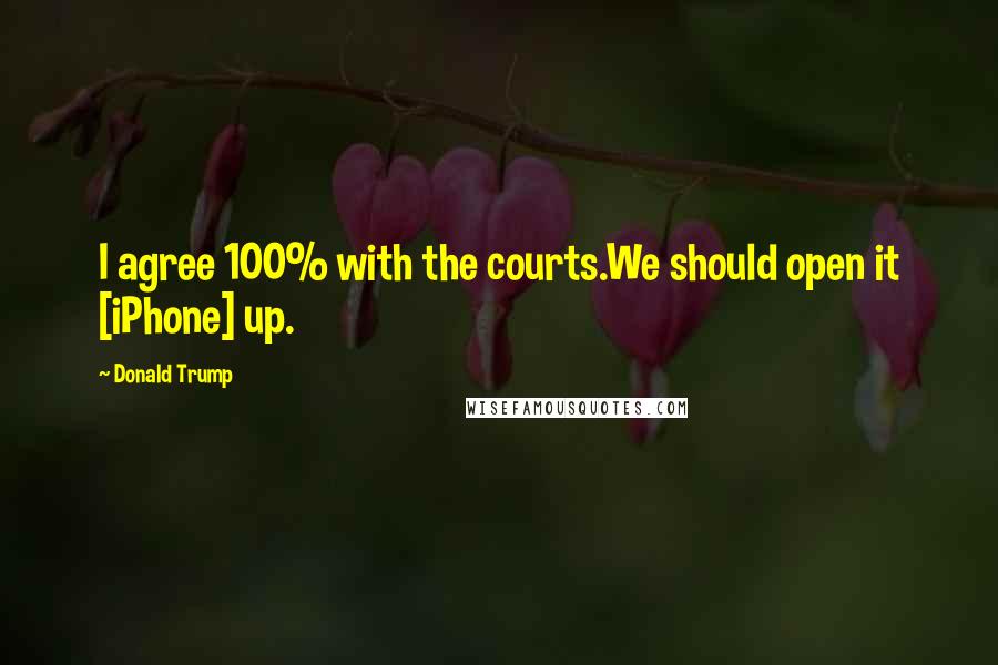 Donald Trump Quotes: I agree 100% with the courts.We should open it [iPhone] up.