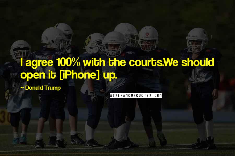 Donald Trump Quotes: I agree 100% with the courts.We should open it [iPhone] up.