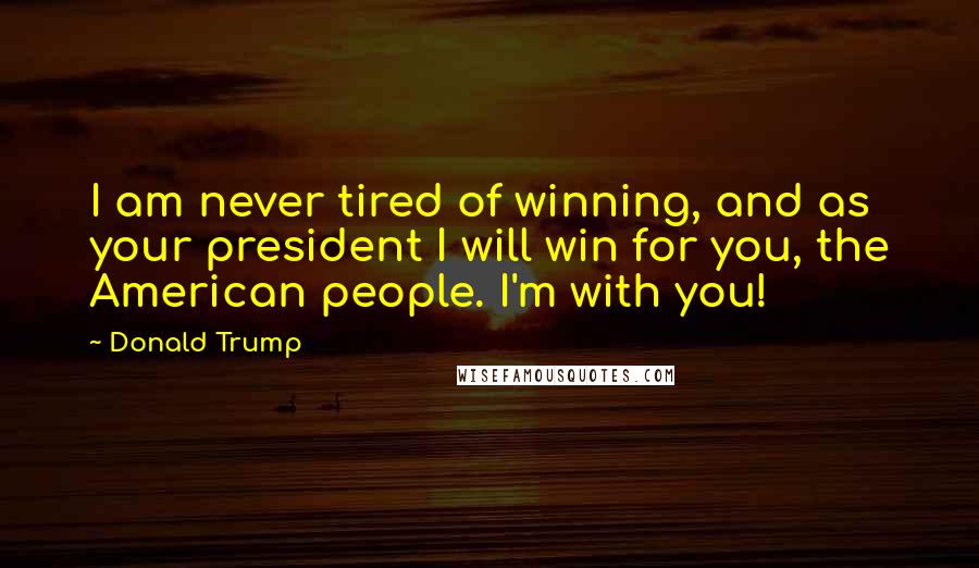 Donald Trump Quotes: I am never tired of winning, and as your president I will win for you, the American people. I'm with you!