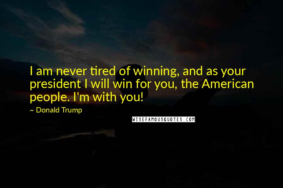 Donald Trump Quotes: I am never tired of winning, and as your president I will win for you, the American people. I'm with you!