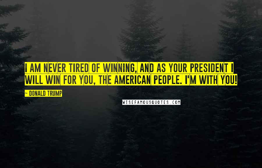 Donald Trump Quotes: I am never tired of winning, and as your president I will win for you, the American people. I'm with you!