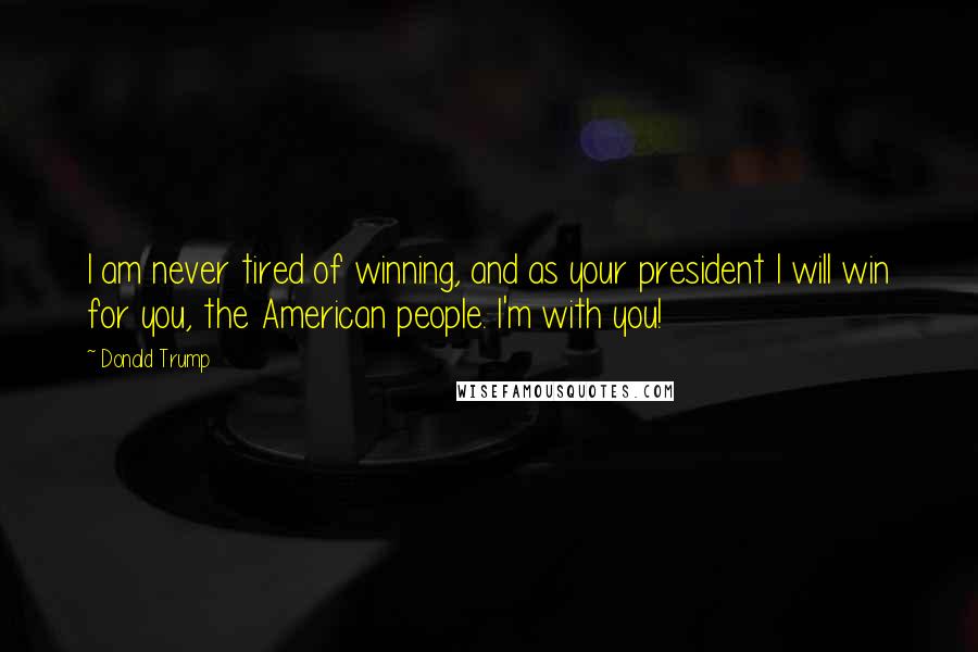 Donald Trump Quotes: I am never tired of winning, and as your president I will win for you, the American people. I'm with you!