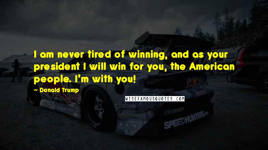 Donald Trump Quotes: I am never tired of winning, and as your president I will win for you, the American people. I'm with you!