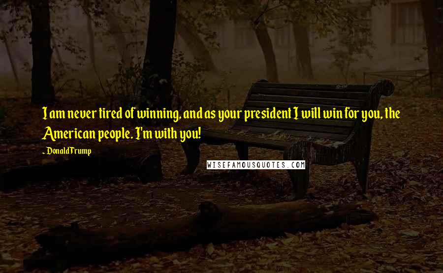 Donald Trump Quotes: I am never tired of winning, and as your president I will win for you, the American people. I'm with you!