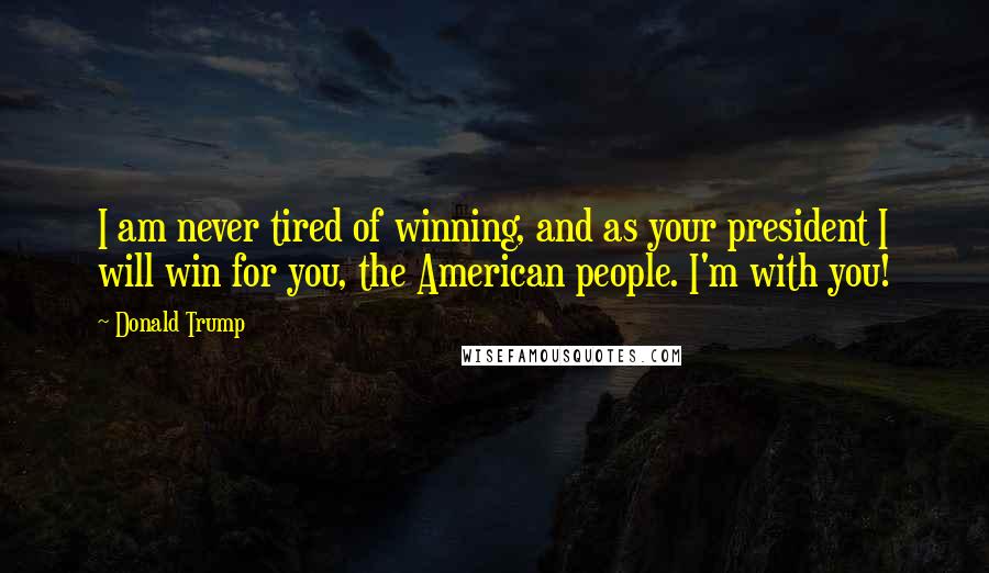 Donald Trump Quotes: I am never tired of winning, and as your president I will win for you, the American people. I'm with you!