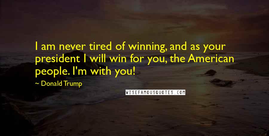 Donald Trump Quotes: I am never tired of winning, and as your president I will win for you, the American people. I'm with you!