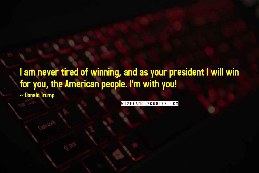 Donald Trump Quotes: I am never tired of winning, and as your president I will win for you, the American people. I'm with you!