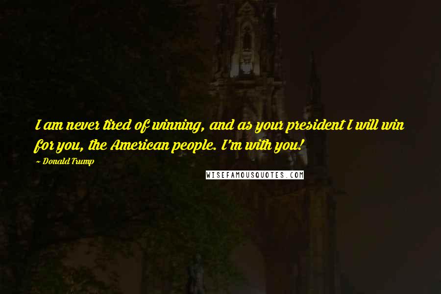 Donald Trump Quotes: I am never tired of winning, and as your president I will win for you, the American people. I'm with you!