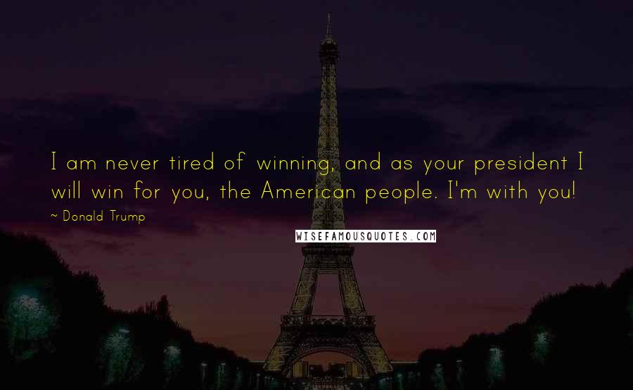 Donald Trump Quotes: I am never tired of winning, and as your president I will win for you, the American people. I'm with you!