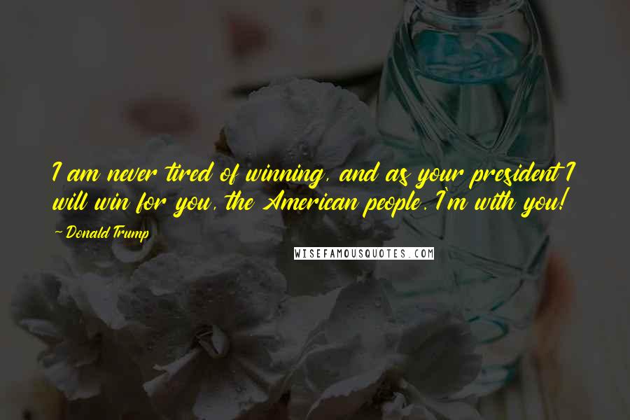 Donald Trump Quotes: I am never tired of winning, and as your president I will win for you, the American people. I'm with you!