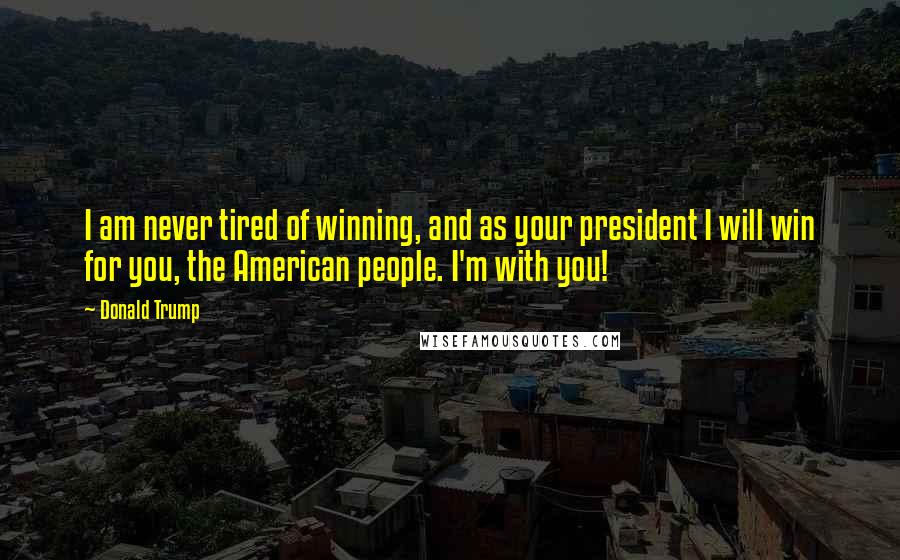 Donald Trump Quotes: I am never tired of winning, and as your president I will win for you, the American people. I'm with you!