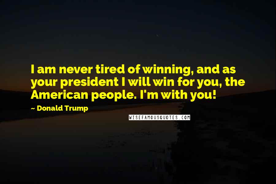 Donald Trump Quotes: I am never tired of winning, and as your president I will win for you, the American people. I'm with you!