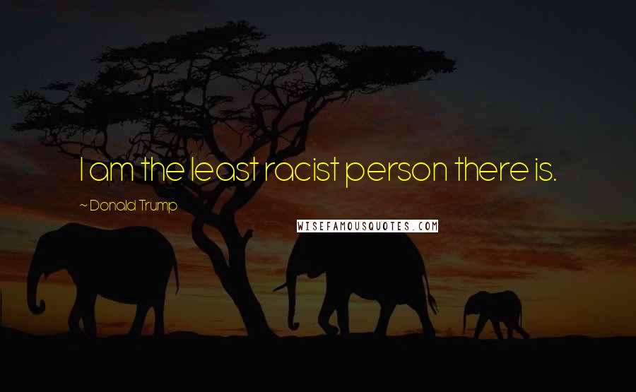 Donald Trump Quotes: I am the least racist person there is.